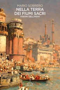 Nella terra dei fiumi sacri. Visioni dall'India - Librerie.coop