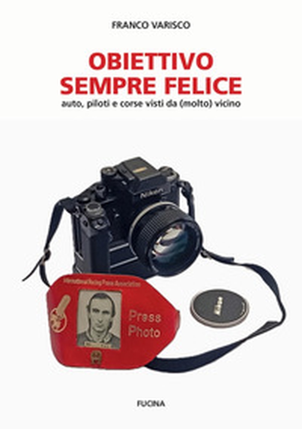 Obiettivo sempre felice. Auto, piloti e corse visti da (molto) vicino - Librerie.coop