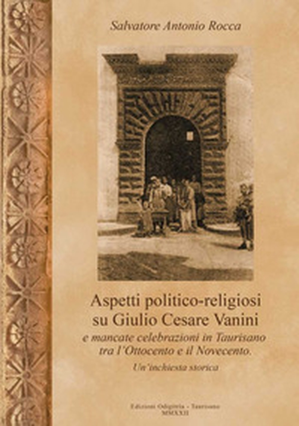 Aspetti politico-religiosi su Giulio Cesare Vanini e mancate celebrazioni in Taurisano tra l'Ottocento e Novecento. Un'inchiesta storica - Librerie.coop Aspetti politico-religiosi su Giulio Cesare Vanini e mancate celebrazioni in Taurisano tra l'Ottocento e Novecento. Un'inchiesta storica - Librerie.coop