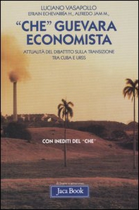 «Che» Guevara economista. Attualità del dibattito sulla transizione tra Cuba e URSS - Librerie.coop