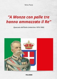 «A Monza con palle tre hanno ammazzato il Re!» (Spaccato dell'Italia Umbertina 1878-1900) - Librerie.coop