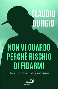 Non vi guardo perché rischio di fidarmi. Storie di cadute e di resurrezione - Librerie.coop