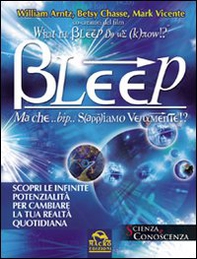 Bleep-Ma che... bip... sappiamo veramente? Scopri le infinite potenzialità per cambiare la tua realtà quotidiana - Librerie.coop