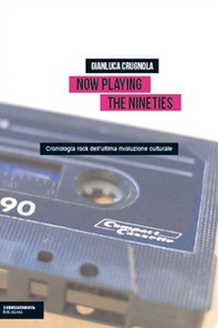Now Playing the Nineties. Cronologia rock dell'ultima rivoluzione culturale - Librerie.coop