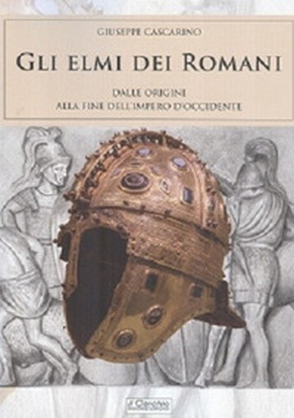 Gli elmi dei romani. Dalle origini alla fine dell'Impero d'Occidente - Librerie.coop Gli elmi dei romani. Dalle origini alla fine dell'Impero d'Occidente - Librerie.coop