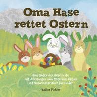 Oma Hase rettet Ostern. Eine Südtiroler Geschichte mit Anleitungen zum Ostereier färben mit Naturmaterialien für Kinder - Librerie.coop