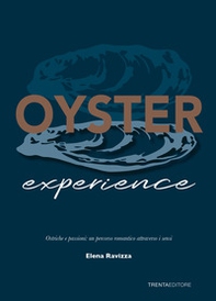 Oyster experience. Ostriche e passioni: un percorso romantico attraverso i sensi - Librerie.coop