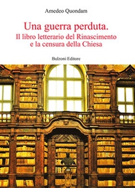 Una guerra perduta. Il libro letterario dal Rinascimento e la censura della Chiesa - Librerie.coop Una guerra perduta. Il libro letterario dal Rinascimento e la censura della Chiesa - Librerie.coop