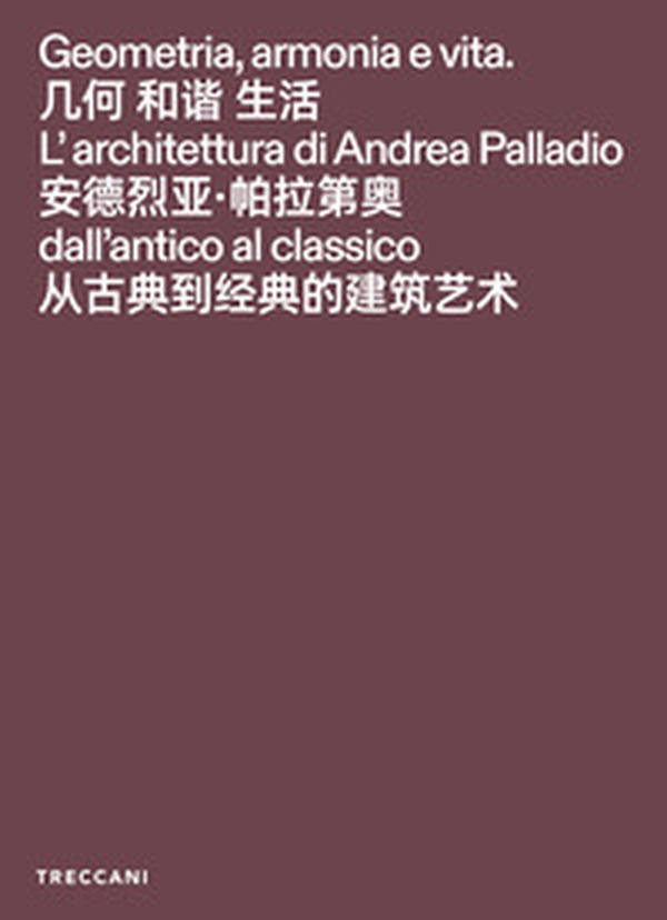Geometria, armonia e vita. L'architettura di Andrea Palladio dall'antico al classico. Catalogo della mostra (Pechino, 3 febbraio-15maggio 2026). Ediz. italiana, inglese e cinese - Librerie.coop