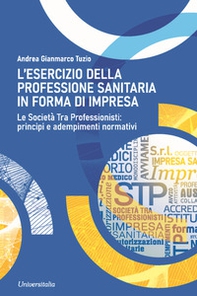 L'esercizio della professione sanitaria in forma d'impresa. Le società tra professionisti: principi e adempimenti normativi - Librerie.coop