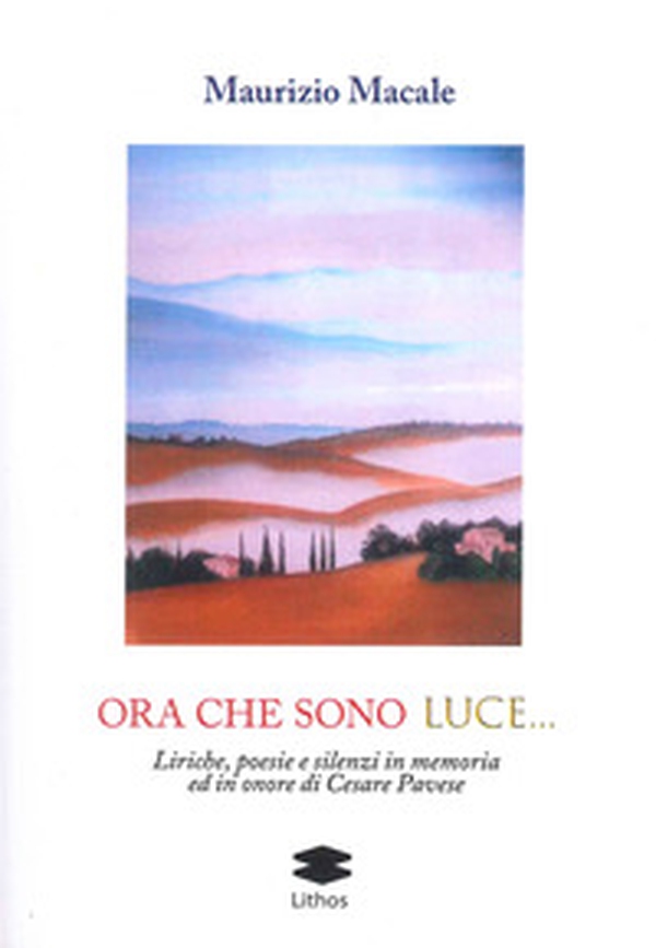 Ora che sono luce. Liriche, poesie e silenzi in memoria ed in onore di Cesare Pavese - Librerie.coop Ora che sono luce. Liriche, poesie e silenzi in memoria ed in onore di Cesare Pavese - Librerie.coop