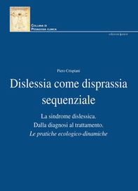 Dislessia come disprassia sequenziale. La sindrome dislessica. Dalla diagnosi al trattamento. Le pratiche ecologico-dinamiche - Librerie.coop