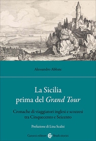 La Sicilia prima del Grand Tour. Cronache di viaggiatori inglesi e scozzesi tra Cinquecento e Seicento - Librerie.coop