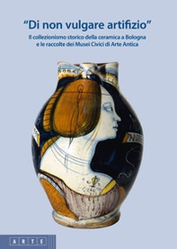 «Di non vulgare artifizio». Il collezionismo storico della ceramica a Bologna e le raccolte dei Musei Civici di Arte Antica - Librerie.coop