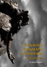 Un sogno plasmato in materia. Le vie crucis di Angelo Salemi. Catalogo della mostra (Piazza Armerina, 6-21 aprile 2019) - Librerie.coop