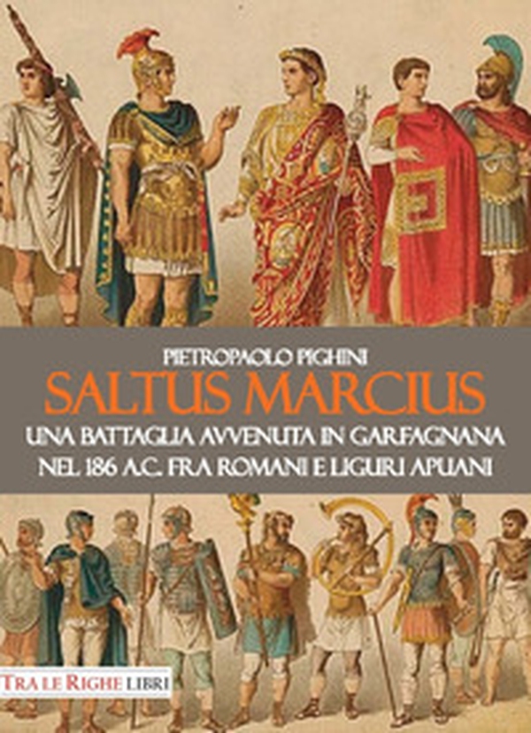 Saltus Marcius. Una battaglia avvenuta in Garfagnana nel 186 a.C. fra romani e liguri apuani - Librerie.coop Saltus Marcius. Una battaglia avvenuta in Garfagnana nel 186 a.C. fra romani e liguri apuani - Librerie.coop