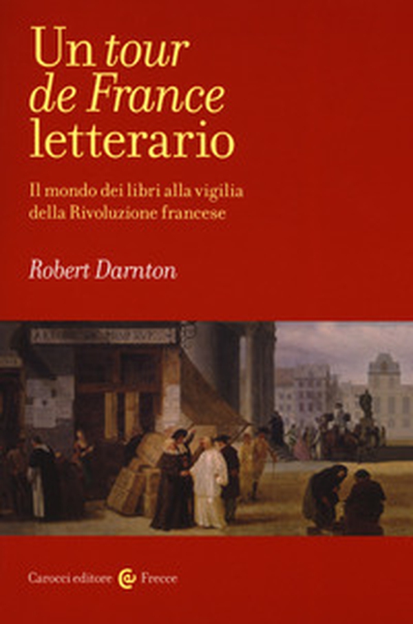 Un tour de France letterario. Il mondo dei libri alla vigilia della rivoluzione francese - Librerie.coop Un tour de France letterario. Il mondo dei libri alla vigilia della rivoluzione francese - Librerie.coop