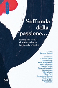 Sull'onda della passione... Narrazione corale di un'esperienza tra scuola e teatro - Librerie.coop