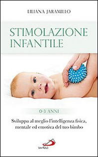 Stimolazione infantile. Sviluppa al meglio l'intelligenza fisica, mentale ed emotiva del tuo bimbo (0-3 anni) - Librerie.coop