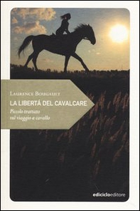 La libertà del cavalcare. Piccolo trattato sul viaggio a cavallo - Librerie.coop