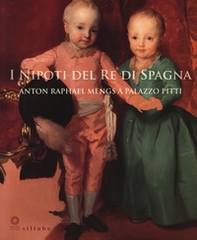 I nipoti del re di Spagna. Anton Raphael Mengs a Palazzo Pitti. Catalogo della mostra (Firenze, 19 settembre 2017-7 gennaio 2018) - Librerie.coop