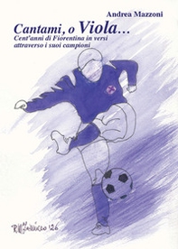 Cantami, o Viola... Cent'anni di Fiorentina in versi attraverso i suoi campioni - Librerie.coop