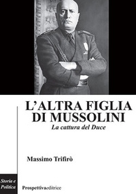 L'altra figlia di Mussolini. La cattura del Duce - Librerie.coop