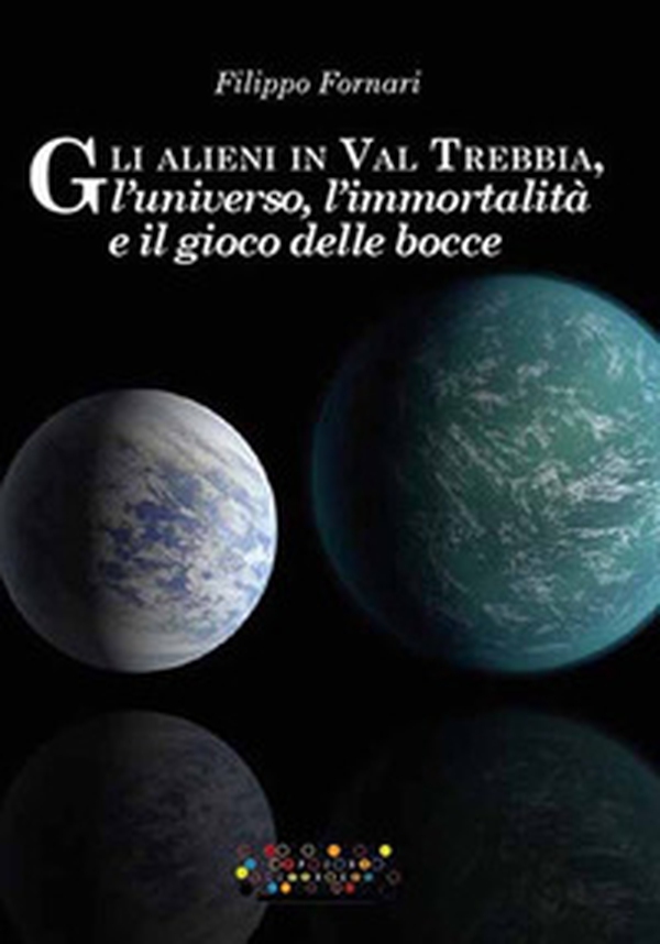 Gli alieni in val Trebbia, l'universo, l'immortalità e il gioco delle bocce - Librerie.coop Gli alieni in val Trebbia, l'universo, l'immortalità e il gioco delle bocce - Librerie.coop