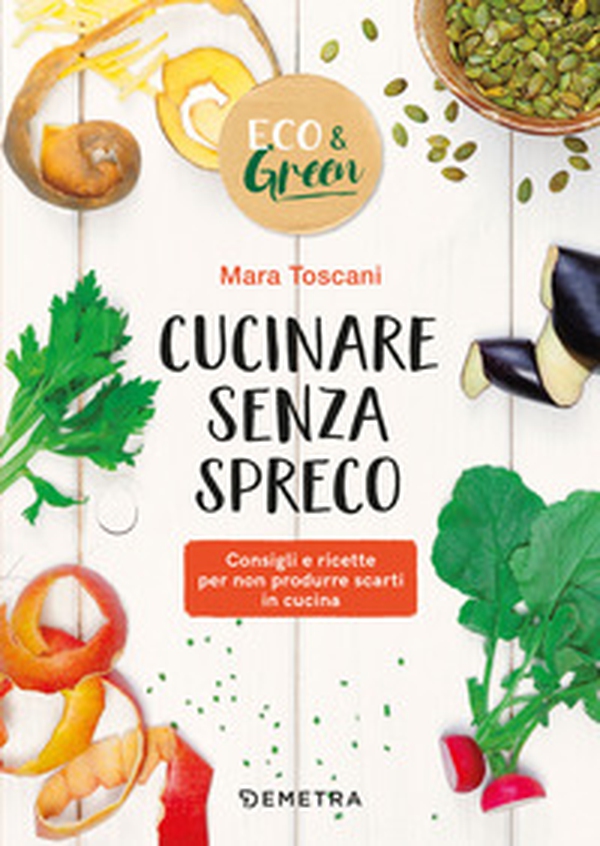 Cucinare senza spreco. Consigli e ricette per non produrre scarti in cucina - Librerie.coop Cucinare senza spreco. Consigli e ricette per non produrre scarti in cucina - Librerie.coop