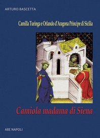 Camiola madama di Siena: la figlia del mercante che gabbò il cavaliere errante. Camilla Turinga e Orlando d'Aragona Principe di Sicilia - Librerie.coop