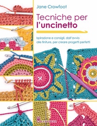 Tecniche per l'uncinetto. Ispirazione e consigli, dall'avvio alle finiture, per creare progetti perfetti - Librerie.coop
