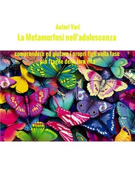 La metamorfosi nell'adolescenza. Comprendere ed aiutare i propri figli nella fase più fragile della loro vita - Librerie.coop