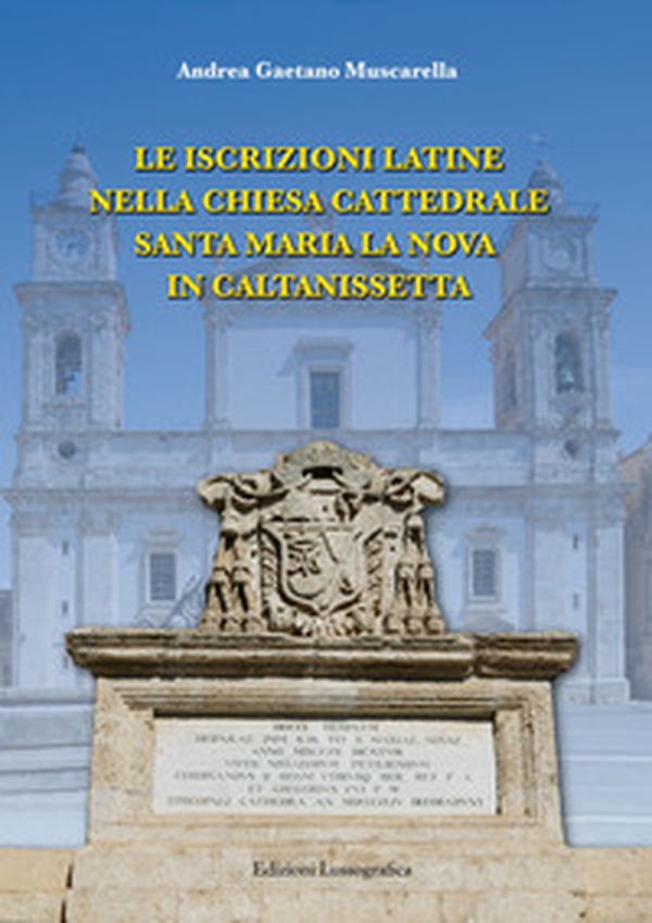Le iscrizioni latine nella chiesa Cattedrale Santa Maria La Nova in Caltanissetta - Librerie.coop Le iscrizioni latine nella chiesa Cattedrale Santa Maria La Nova in Caltanissetta - Librerie.coop