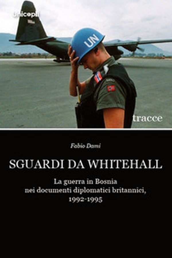 Sguardi da Whitehall. La guerra in Bosnia nei documenti diplomatici britannici, 1992-1995 - Librerie.coop