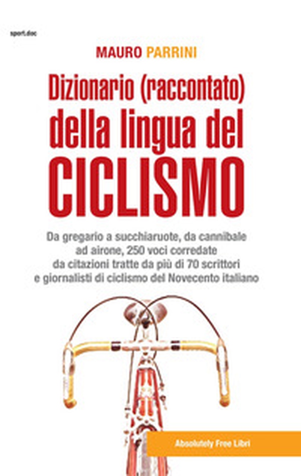 Dizionario (raccontato) della lingua del ciclismo. Da gregario a succhiaruote, da cannibale ad airone, 250 voci corredate da citazioni tratte da più di 70 scrittori e giornalisti di ciclismo del Novecento itallano - Librerie.coop Dizionario (raccontato) della lingua del ciclismo. Da gregario a succhiaruote, da cannibale ad airone, 250 voci corredate da citazioni tratte da più di 70 scrittori e giornalisti di ciclismo del Novecento itallano - Librerie.coop