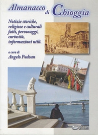 Almanacco di Chioggia. Notizie storiche, religiose e culturali, fatti, personaggi, curiosità, informazioni utili - Librerie.coop