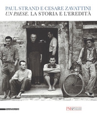 Paul Strand e Cesare Zavattini. Un paese. La storia e l'eredità. Catalogo della mostra (Reggio Emilia, 5 maggio - 9 luglio 2017) - Librerie.coop