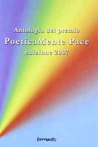 Poeticamente pace. Antologia premio 2007 organizzato dalla provincia di Roma e dalla fondazione Marino Piazzolla - Librerie.coop