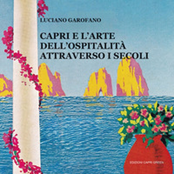 Capri e l'arte dell'ospitalità attraverso i secoli - Librerie.coop Capri e l'arte dell'ospitalità attraverso i secoli - Librerie.coop
