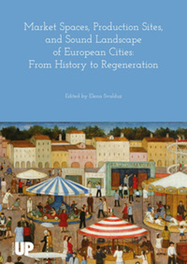 Market spaces, production sites, and sound landscape of european cities: from history to regeneration - Librerie.coop Market spaces, production sites, and sound landscape of european cities: from history to regeneration - Librerie.coop