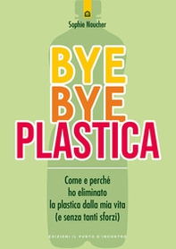 Bye bye plastica. Come e perché ho eliminato la plastica dalla mia vita (e senza tanti sforzi) - Librerie.coop Bye bye plastica. Come e perché ho eliminato la plastica dalla mia vita (e senza tanti sforzi) - Librerie.coop