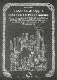 Il mondo di oggi e il mondo dei popoli arcaici. Ovvero come gli antichi celti, gli antichi greci, gli indù, i vichinghi, gli indiani d'America e altri erano e come avevano previsto i tempi moderni - Librerie.coop