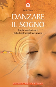 Danzare il sogno. I sette sentieri sacri della trasformazione umana - Librerie.coop Danzare il sogno. I sette sentieri sacri della trasformazione umana - Librerie.coop