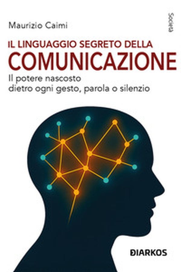 Il linguaggio segreto della comunicazione. Il potere nascosto dietro ogni gesto, parola o silenzio - Librerie.coop