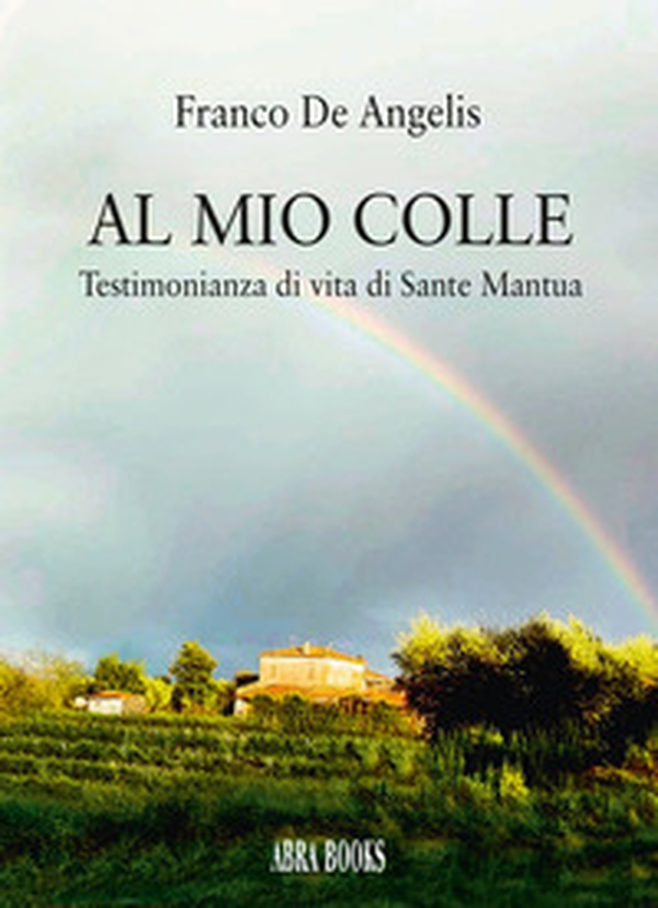 Al mio colle. Testimonianza di vita di Sante Mantua - Librerie.coop Al mio colle. Testimonianza di vita di Sante Mantua - Librerie.coop