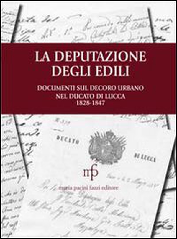 La deputazione degli edili. Documenti sul decoro urbano nel documento di Lucca (1828-1847) - Librerie.coop La deputazione degli edili. Documenti sul decoro urbano nel documento di Lucca (1828-1847) - Librerie.coop