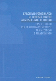 L'archivio fotografico di Lorenzo Rovere ai Musei Civici di Torino. Casi di studio per la pittura piemontese tra Medioevo e Rinascimento - Librerie.coop