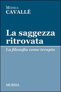 La saggezza ritrovata. La filosofia come terapia - Librerie.coop
