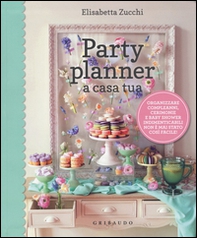 Party planner a casa tua. Organizzare compleanni, cerimonie e baby shower indimenticabili non è mai stato così facile! - Librerie.coop