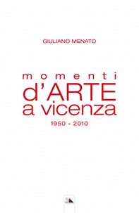 Momenti d'arte a Vicenza. 1950-2010 - Librerie.coop